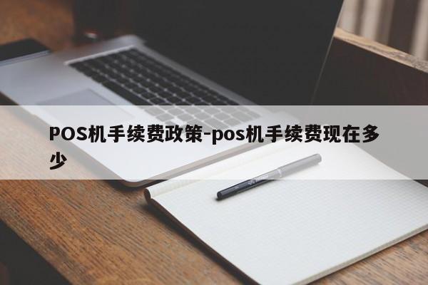 呼中POS机手续费政策-pos机手续费现在多少